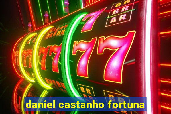 daniel castanho fortuna